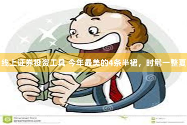 线上证券投资工具 今年最美的4条半裙，时髦一整夏