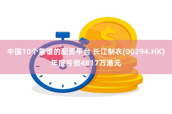 中国10个靠谱的配资平台 长江制衣(00294.HK)年度亏损4817万港元