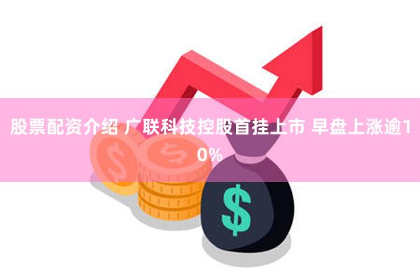 股票配资介绍 广联科技控股首挂上市 早盘上涨逾10%