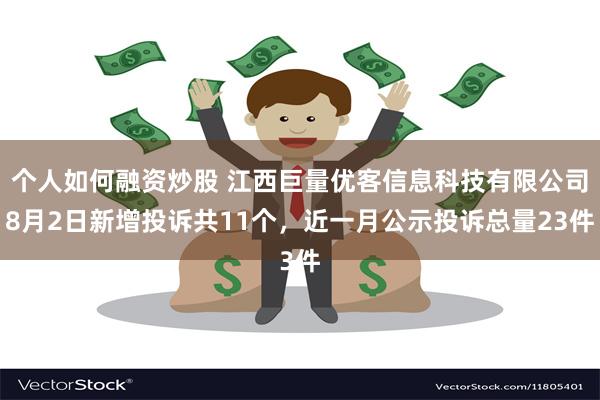 个人如何融资炒股 江西巨量优客信息科技有限公司8月2日新增投诉共11个，近一月公示投诉总量23件