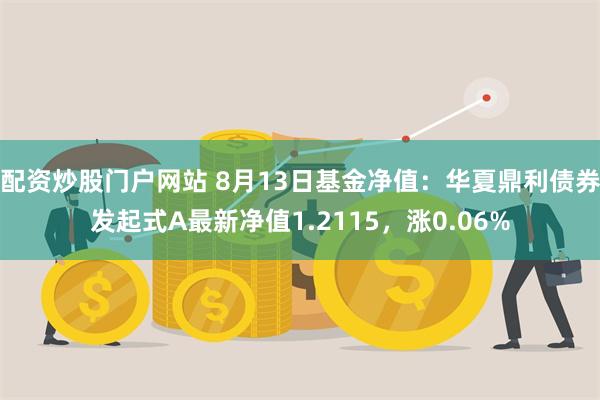 配资炒股门户网站 8月13日基金净值：华夏鼎利债券发起式A最新净值1.2115，涨0.06%