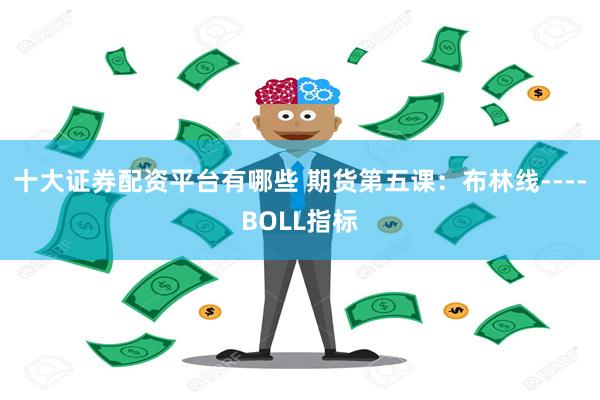 十大证券配资平台有哪些 期货第五课：布林线----BOLL指标