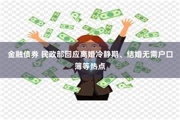 金融债券 民政部回应离婚冷静期、结婚无需户口簿等热点