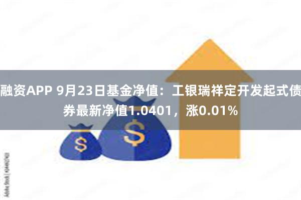 融资APP 9月23日基金净值：工银瑞祥定开发起式债券最新净值1.0401，涨0.01%