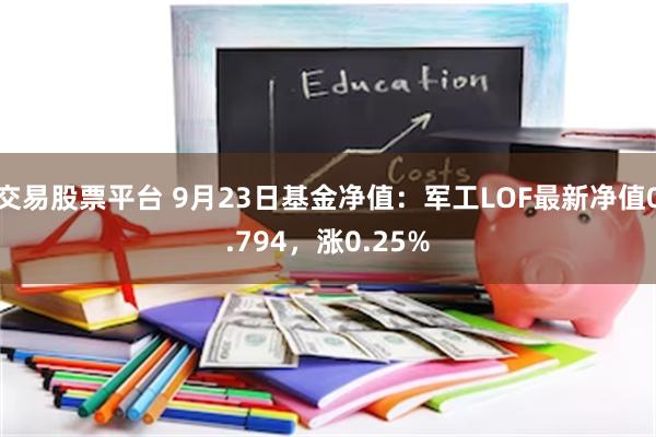 交易股票平台 9月23日基金净值：军工LOF最新净值0.794，涨0.25%