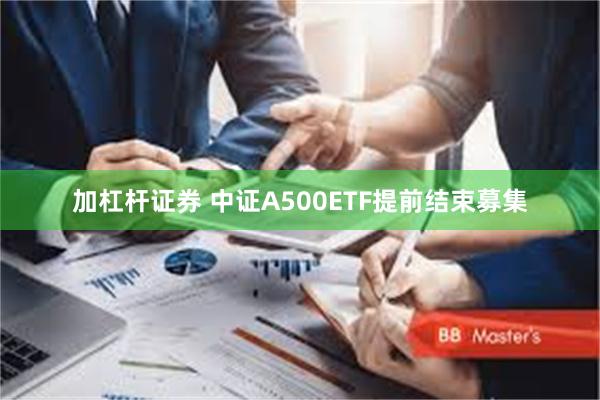 加杠杆证券 中证A500ETF提前结束募集