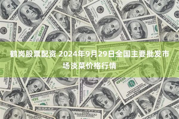 鹤岗股票配资 2024年9月29日全国主要批发市场淡菜价格行情