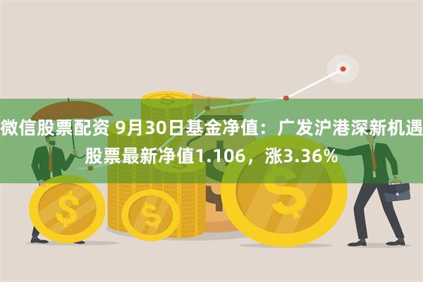 微信股票配资 9月30日基金净值：广发沪港深新机遇股票最新净值1.106，涨3.36%