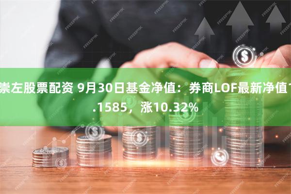 崇左股票配资 9月30日基金净值：券商LOF最新净值1.1585，涨10.32%