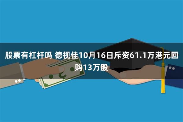 股票有杠杆吗 德视佳10月16日斥资61.1万港元回购13万股