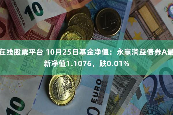 在线股票平台 10月25日基金净值：永赢润益债券A最新净值1.1076，跌0.01%