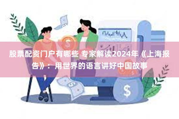 股票配资门户有哪些 专家解读2024年《上海报告》：用世界的语言讲好中国故事