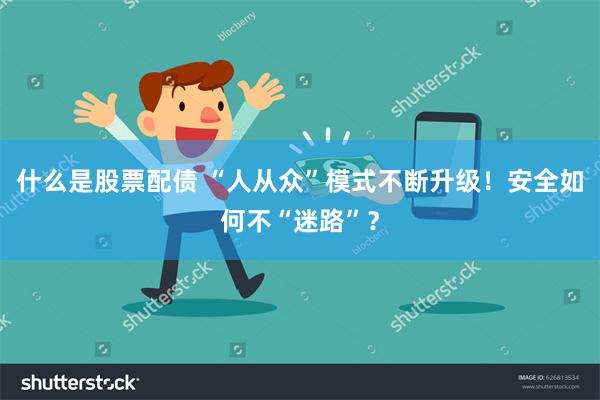 什么是股票配债 “人从众”模式不断升级！安全如何不“迷路”？