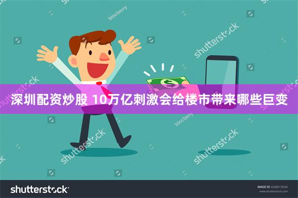 深圳配资炒股 10万亿刺激会给楼市带来哪些巨变