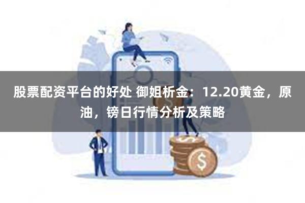 股票配资平台的好处 御姐析金：12.20黄金，原油，镑日行情分析及策略