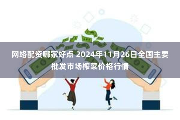 网络配资哪家好点 2024年11月26日全国主要批发市场榨菜价格行情