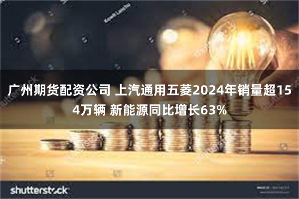 广州期货配资公司 上汽通用五菱2024年销量超154万辆 新能源同比增长63%