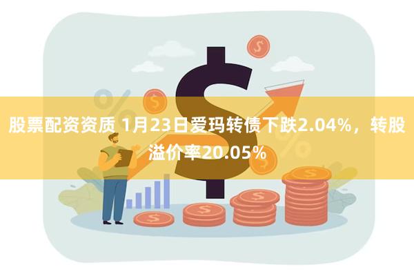 股票配资资质 1月23日爱玛转债下跌2.04%，转股溢价率20.05%