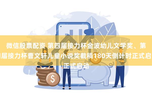 微信股票配资 第四届接力杯金波幼儿文学奖、第四届接力杯曹文轩儿童小说奖截稿180天倒计时正式启动