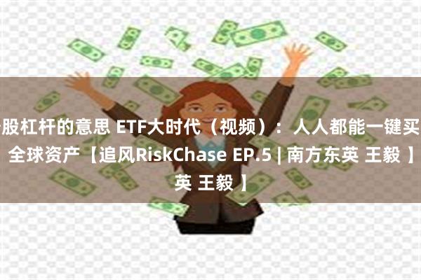 炒股杠杆的意思 ETF大时代（视频）：人人都能一键买入全球资产【追风RiskChase EP.5 | 南方东英 王毅 】