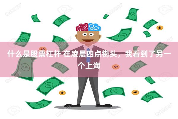 什么是股票杠杆 在凌晨四点街头，我看到了另一个上海