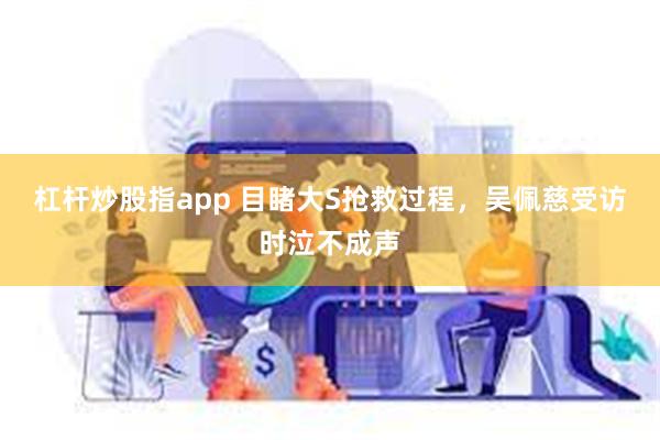 杠杆炒股指app 目睹大S抢救过程，吴佩慈受访时泣不成声