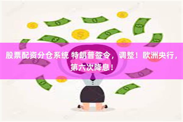 股票配资分仓系统 特朗普签令，调整！欧洲央行，第六次降息！