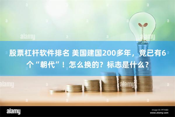 股票杠杆软件排名 美国建国200多年，竟已有6个“朝代”！怎么换的？标志是什么？