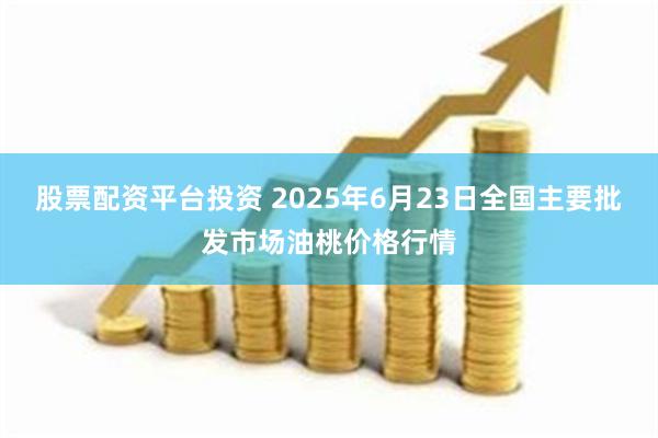 股票配资平台投资 2025年6月23日全国主要批发市场油桃价格行情